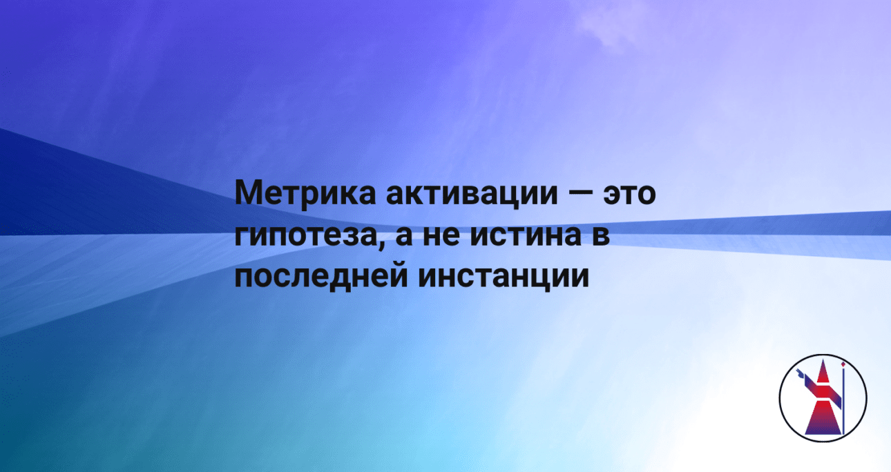 Метрика активации — это гипотеза, а не истина в последней инстанции