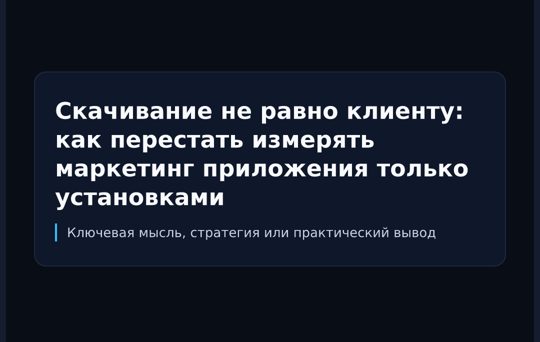 Скачивание не равно клиенту: как перестать измерять маркетинг приложения только установками