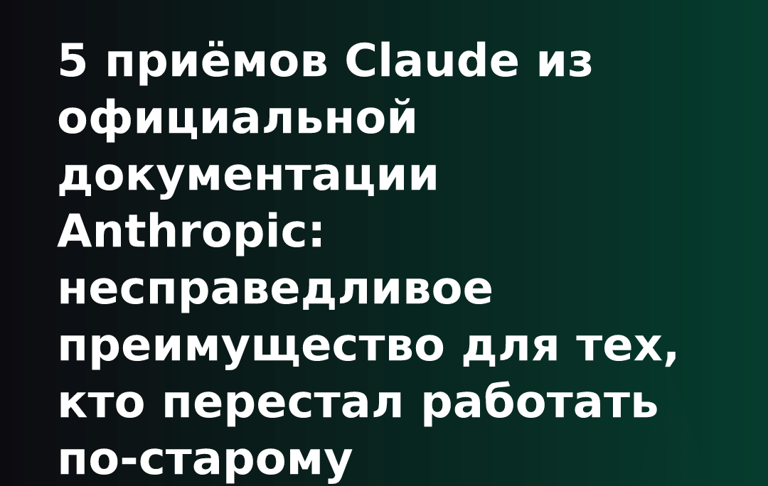 5 приёмов Claude из официальной документации Anthropic: несправедливое преимущество для тех, кто перестал работать по-старому