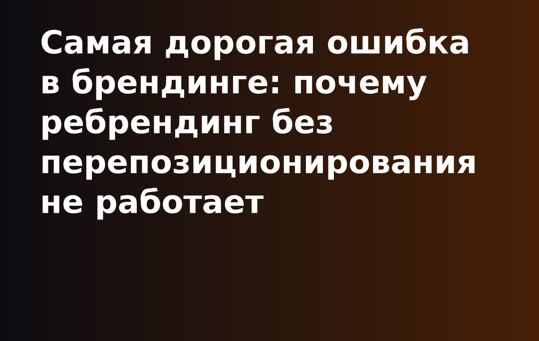 Самая дорогая ошибка в брендинге: почему ребрендинг без перепозиционирования не работает