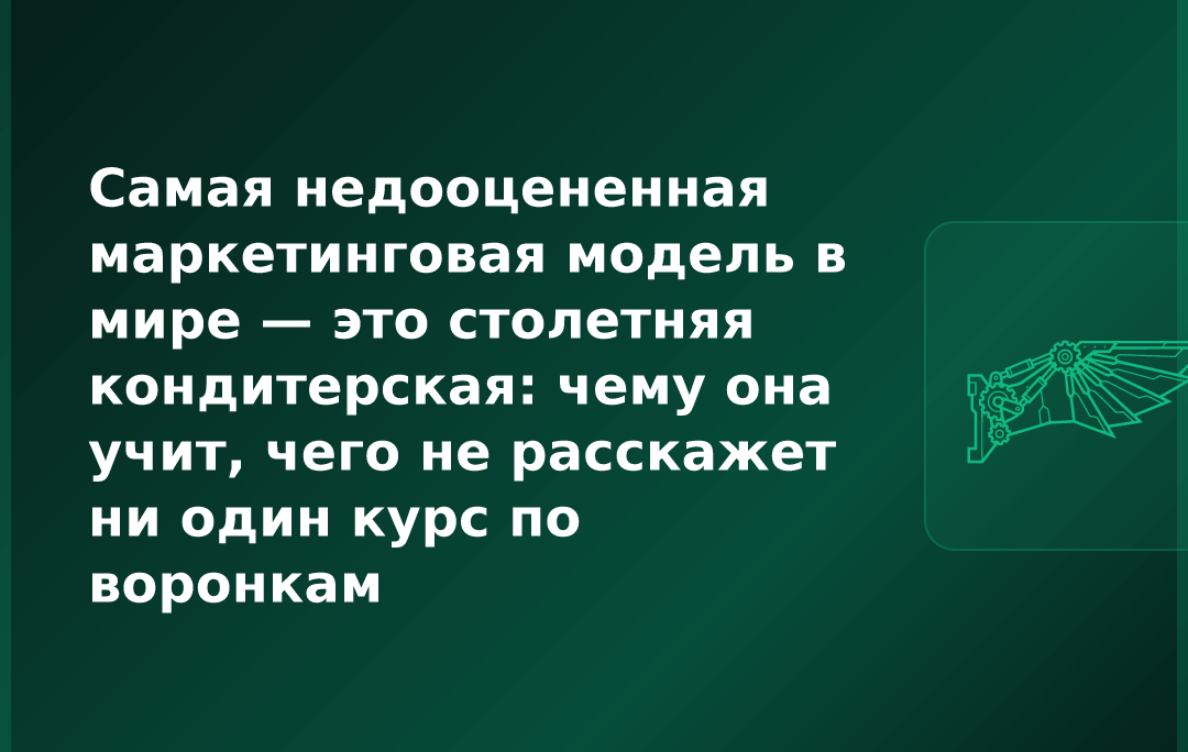 Самая недооцененная маркетинговая модель в мире — это столетняя кондитерская: чему она учит, чего не расскажет ни один курс по воронкам