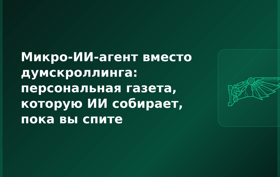 Микро-ИИ-агент вместо думскроллинга: персональная газета, которую ИИ собирает, пока вы спите