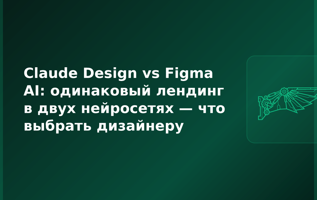 Claude Design vs Figma AI: одинаковый лендинг в двух нейросетях — что выбрать дизайнеру