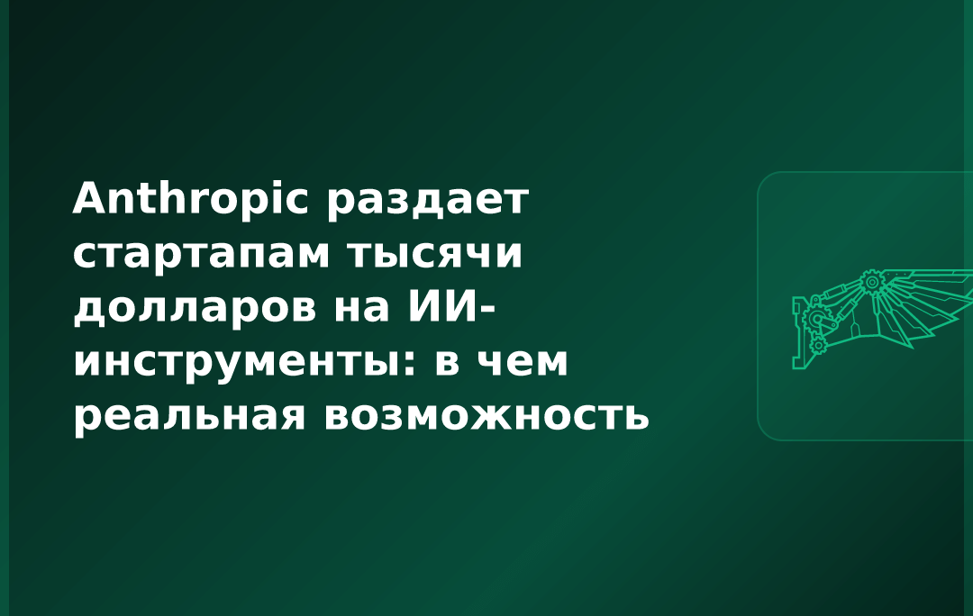 Anthropic раздает стартапам тысячи долларов на ИИ-инструменты: в чем реальная возможность