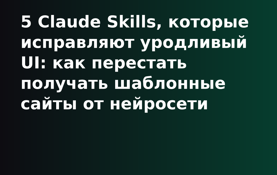 5 Claude Skills, которые исправляют уродливый UI: как перестать получать шаблонные сайты от нейросети
