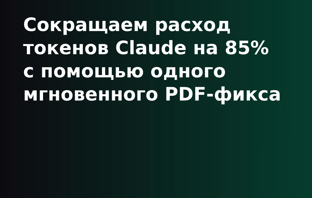 Сокращаем расход токенов Claude на 85% с помощью одного мгновенного PDF-фикса